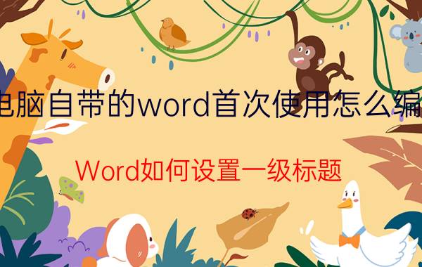 电脑自带的word首次使用怎么编辑 Word如何设置一级标题？